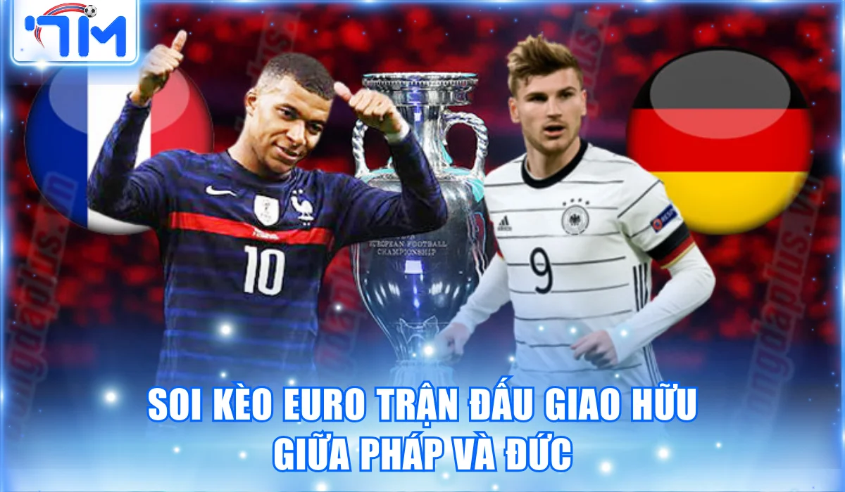 Soi kèo Euro trận đấu giao hữu giữa Pháp và Đức