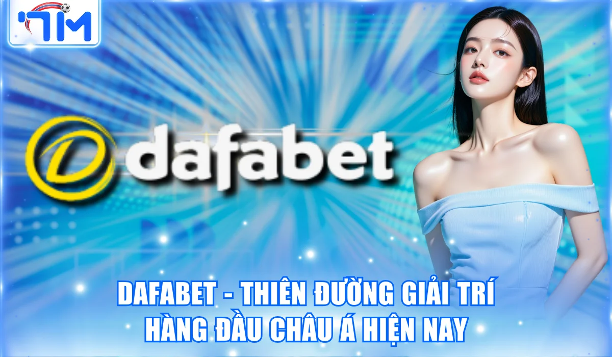 Dafabet – Thiên Đường Giải Trí Hàng Đầu Châu Á Hiện Nay