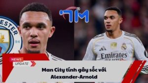 Man City tính gây sốc với Alexander-Arnold