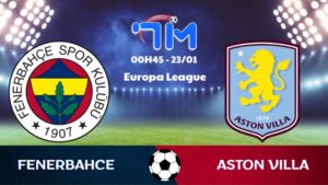 Soi kèo Fenerbahce vs Aston Villa hôm nay 23/01 | Vòng bảng Europa League
