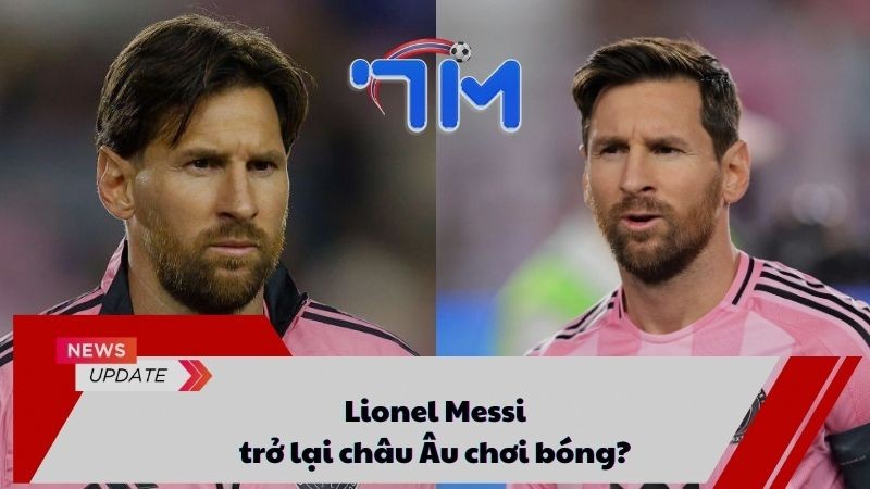 Lionel Messi trở lại châu Âu chơi bóng?