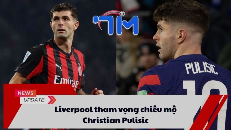 Liverpool tham vọng chiêu mộ Christian Pulisic 9 Liverpool tham vọng chiêu mộ Christian Pulisic